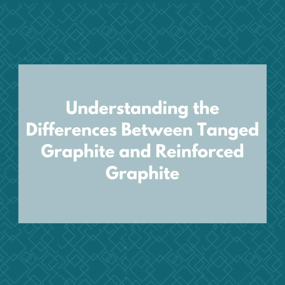 Understanding the Differences Between Tanged Graphite and Reinforced Graphite
