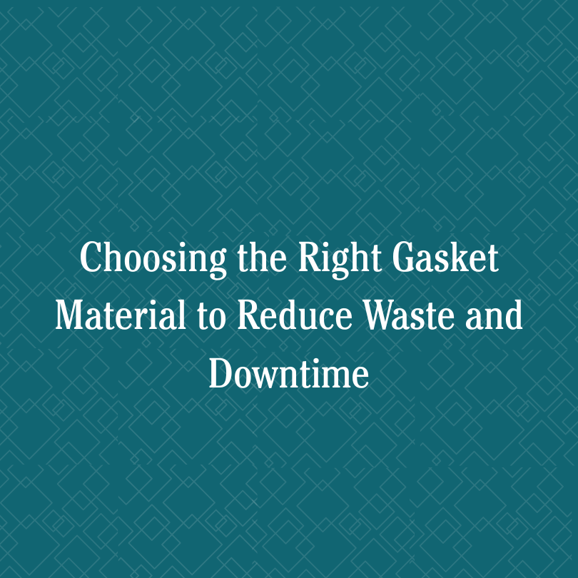 Choosing the Right Gasket Material to Reduce Waste and Downtime