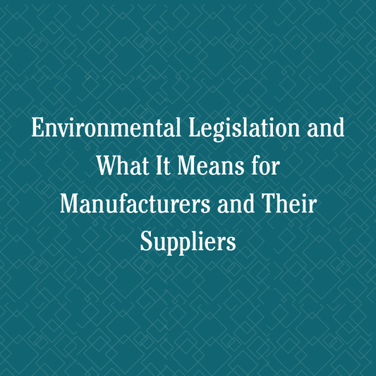 Environmental Legislation and What It Means for Manufacturers and Their Suppliers