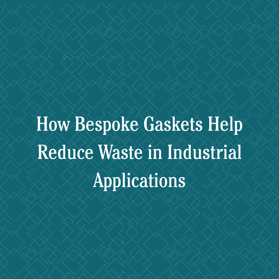 How Bespoke Gaskets Help Reduce Waste in Industrial Applications
