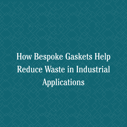 How Bespoke Gaskets Help Reduce Waste in Industrial Applications