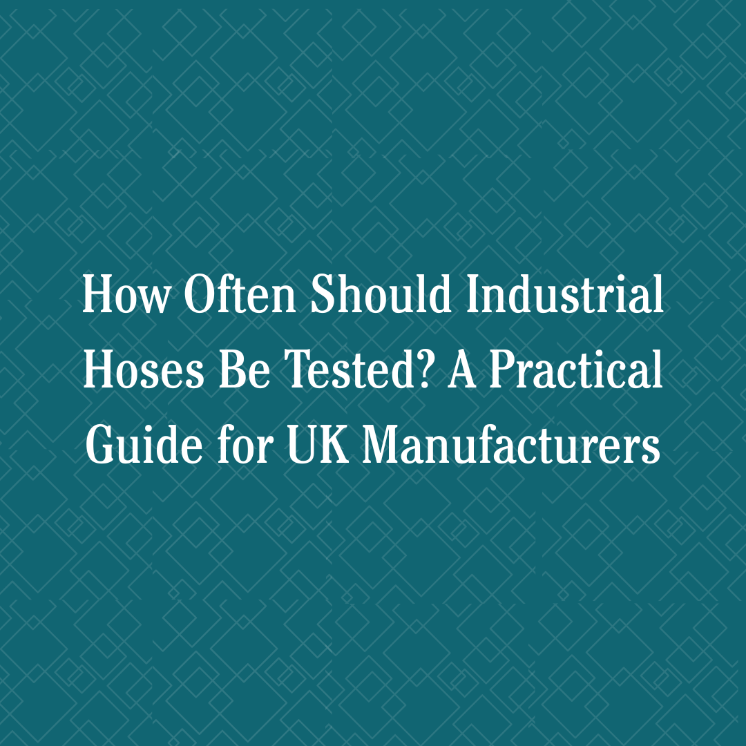 How Often Should Industrial Hoses Be Tested? A Practical Guide for UK Manufacturers