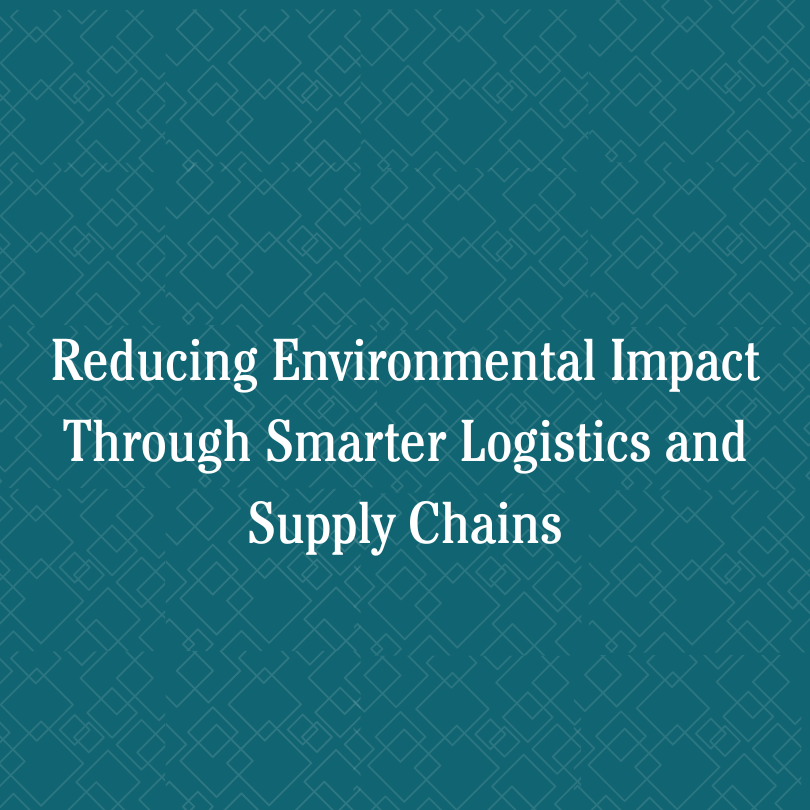 Reducing Environmental Impact Through Smarter Logistics and Supply Chains