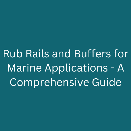 Rub Rails and Buffers for Marine Applications - A Comprehensive Guide