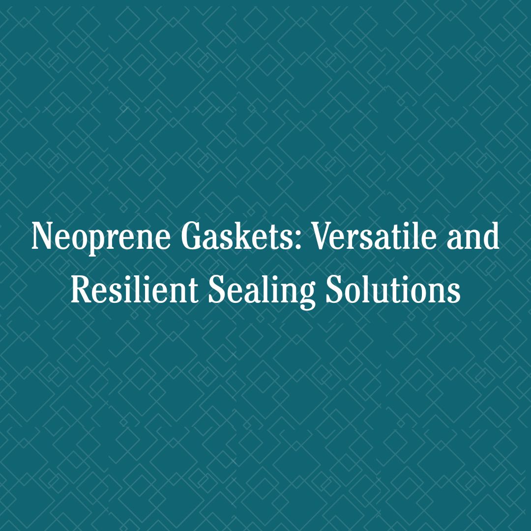 Neoprene Gaskets: Versatile and Resilient Sealing Solutions