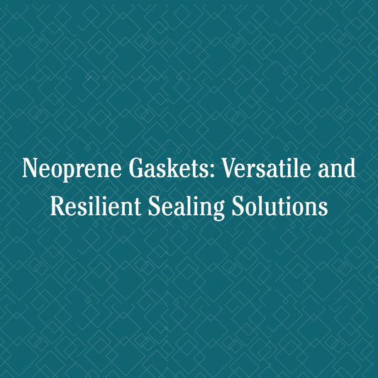 Neoprene Gaskets: Versatile and Resilient Sealing Solutions