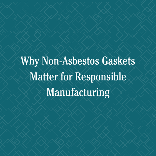Why Non-Asbestos Gaskets Matter for Responsible Manufacturing